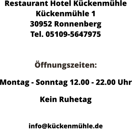 Restaurant Hotel Kückenmühle Kückenmühle 1 30952 Ronnenberg Tel. 05109-5647975   Öffnungszeiten:  Montag - Sonntag 12.00 - 22.00 Uhr Kein Ruhetag  info@kückenmühle.de